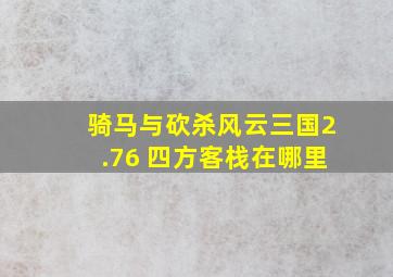 骑马与砍杀风云三国2.76 四方客栈在哪里